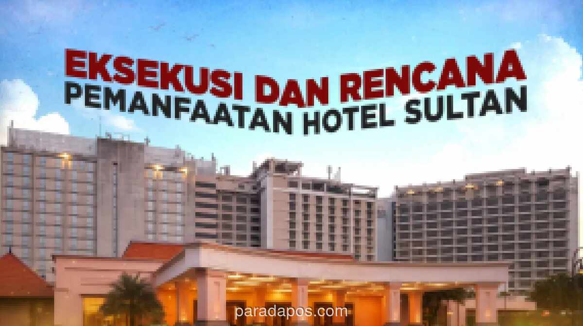 Pemerintah Resmi Kuasai Kembali Lahan Hotel Sultan, Targetkan Pendapatan Rp1 Triliun per Tahun pada 2029
